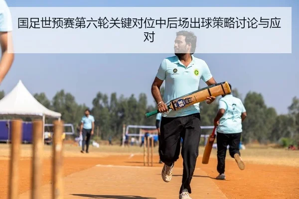 国足世预赛第六轮关键对位中后场出球策略讨论与应对